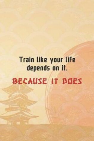 Cover of Train Like Your Life Depends On It. Because It Does