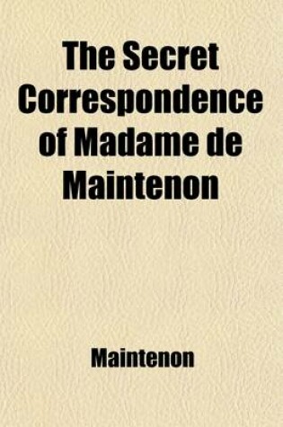 Cover of The Secret Correspondence of Madame de Maintenon Volume 2; With the Princess Des Ursins from the Original Manuscripts in the Possession of the Duke de Choiseul. Tr. from the French