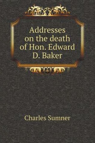 Cover of Addresses on the death of Hon. Edward D. Baker