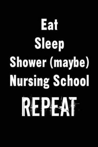 Cover of Eat Sleep Shower (maybe) Nursing School Repeat