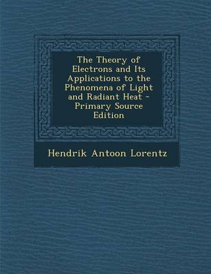 Book cover for The Theory of Electrons and Its Applications to the Phenomena of Light and Radiant Heat - Primary Source Edition