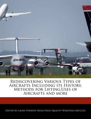 Book cover for Rediscovering Various Types of Aircrafts Including Its History, Methods for Lifting, Uses of Aircrafts and More