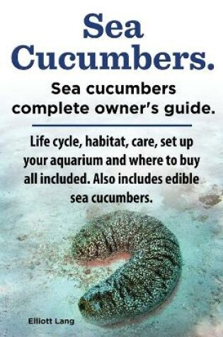 Cover of Sea Cucumbers. Seacucumbers complete owner's guide. Life cycle, habitat, care, set up your aquarium and where to buy all included. Also includes edible sea cucumbers.