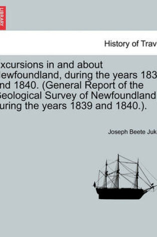 Cover of Excursions in and about Newfoundland, During the Years 1839 and 1840. (General Report of the Geological Survey of Newfoundland, During the Years 1839 and 1840.).