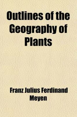 Cover of Outlines of the Geography of Plants; With Particular Enquiries Concerning the Native Country, the Culture and the Uses of the Principal Cultivated Plants