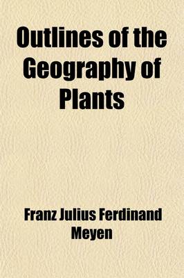 Book cover for Outlines of the Geography of Plants; With Particular Enquiries Concerning the Native Country, the Culture and the Uses of the Principal Cultivated Plants