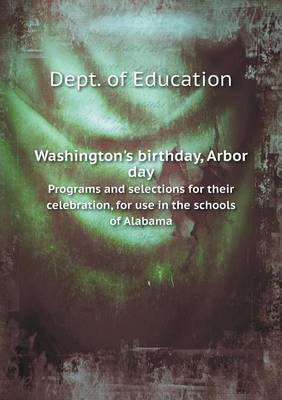 Book cover for Washington's birthday, Arbor day Programs and selections for their celebration, for use in the schools of Alabama