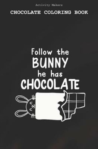 Cover of Follow The Bunny He Has Chocolate - Chocolate Coloring Book
