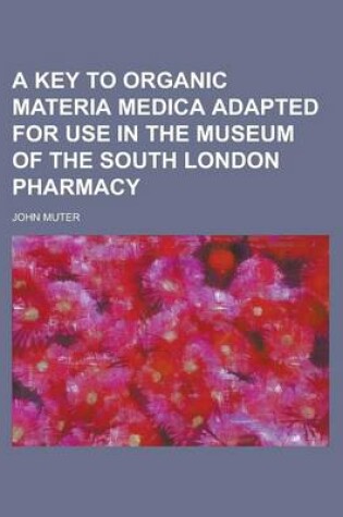 Cover of A Key to Organic Materia Medica Adapted for Use in the Museum of the South London Pharmacy