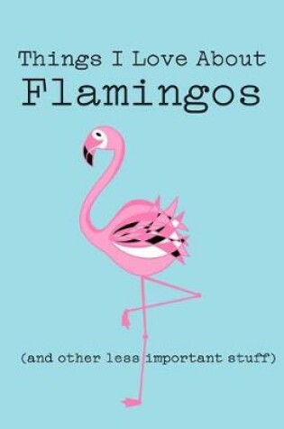 Cover of Things I Love about Flamingos (and Other Less Important Stuff)