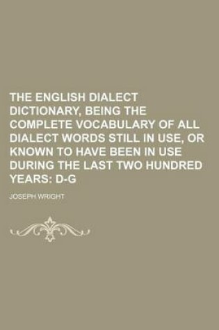 Cover of The English Dialect Dictionary, Being the Complete Vocabulary of All Dialect Words Still in Use, or Known to Have Been in Use During the Last Two Hund