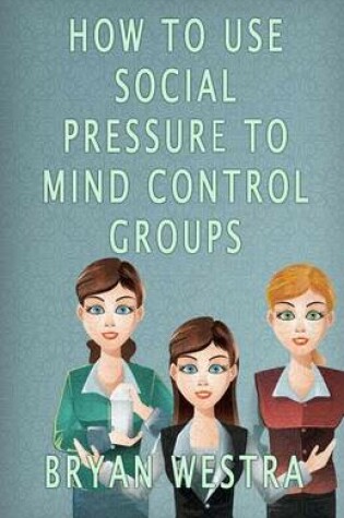 Cover of How To Use Social Pressure To Mind Control Groups