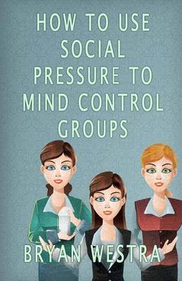 Book cover for How To Use Social Pressure To Mind Control Groups