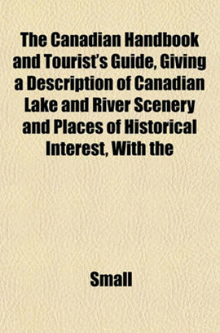 Cover of The Canadian Handbook and Tourist's Guide, Giving a Description of Canadian Lake and River Scenery and Places of Historical Interest, with the