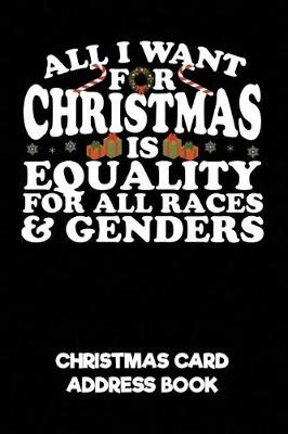 Book cover for All I Want for Christmas Is Equality for All Races & Genders Christmas Card Address Book