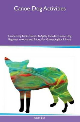 Cover of Canoe Dog Activities Canoe Dog Tricks, Games & Agility Includes