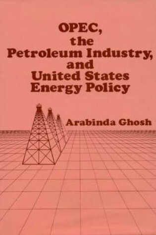 Cover of OPEC, The Petroleum Industry, and United States Energy Policy