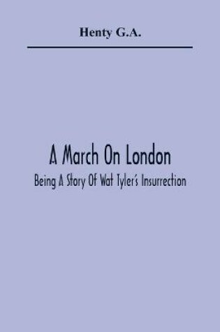 Cover of A March On London; Being A Story Of Wat Tyler'S Insurrection