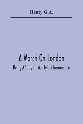 Book cover for A March On London; Being A Story Of Wat Tyler'S Insurrection