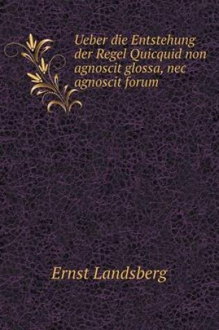 Cover of Ueber die Entstehung der Regel Quicquid non agnoscit glossa, nec agnoscit forum