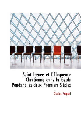 Book cover for Saint Irenee Et L'Eloquence Chretienne Dans La Gaule Pendant Les Deux Premiers Siecles