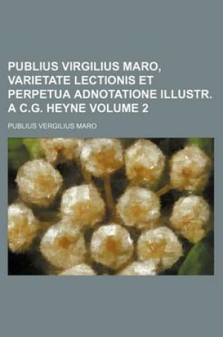 Cover of Publius Virgilius Maro, Varietate Lectionis Et Perpetua Adnotatione Illustr. A C.G. Heyne Volume 2