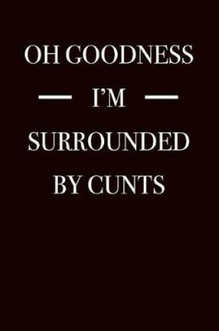 Cover of Oh Goodness I'm Surrounded By Cunts