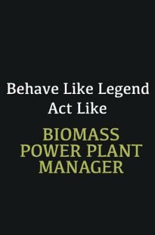 Cover of Behave like Legend Act Like Biomass Power Plant Manager