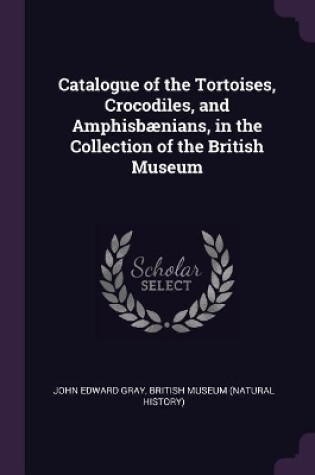 Cover of Catalogue of the Tortoises, Crocodiles, and Amphisbænians, in the Collection of the British Museum