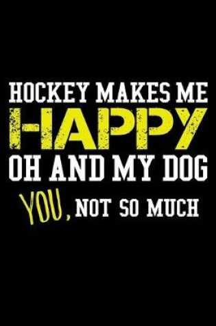 Cover of Hockey Makes me Happy Oh And My Dog You, Not So Much