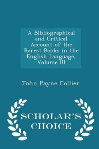 Cover of A Bibliographical and Critical Account of the Rarest Books in the English Language, Volume III - Scholar's Choice Edition