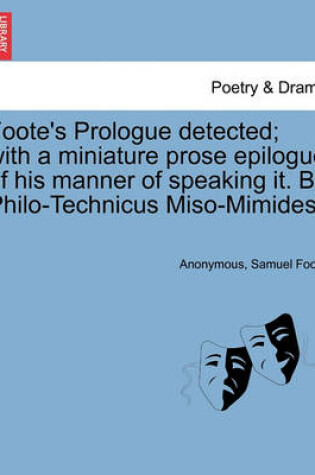 Cover of Foote's Prologue Detected; With a Miniature Prose Epilogue of His Manner of Speaking It. by Philo-Technicus Miso-Mimides.