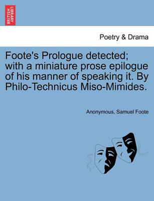 Book cover for Foote's Prologue Detected; With a Miniature Prose Epilogue of His Manner of Speaking It. by Philo-Technicus Miso-Mimides.