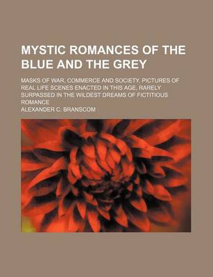 Book cover for Mystic Romances of the Blue and the Grey; Masks of War, Commerce and Society. Pictures of Real Life Scenes Enacted in This Age, Rarely Surpassed in the Wildest Dreams of Fictitious Romance