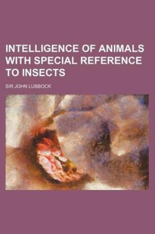 Cover of Intelligence of Animals with Special Reference to Insects