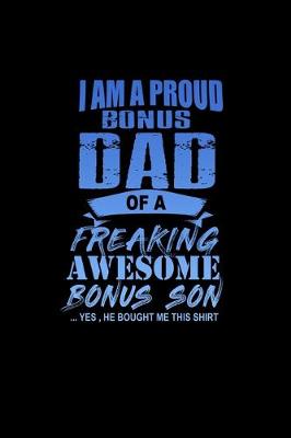 Book cover for I Am a Proud Bonus Dad of a Freaking Awesome Bonus Son.. Yes, He bought me this Shirt