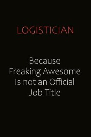 Cover of Logistician Because Freaking Awesome Is Not An Official job Title