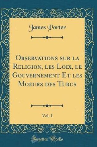 Cover of Observations Sur La Religion, Les Loix, Le Gouvernement Et Les Moeurs Des Turcs, Vol. 1 (Classic Reprint)