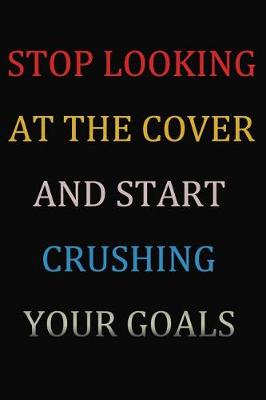 Book cover for Stop Looking At The Cover And Start Crushing Your Goals