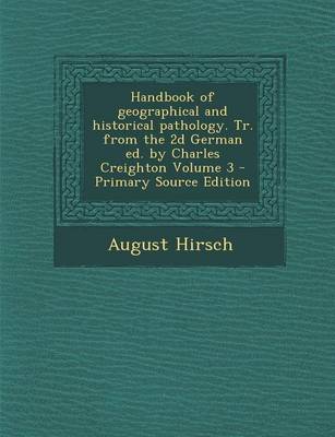 Book cover for Handbook of Geographical and Historical Pathology. Tr. from the 2D German Ed. by Charles Creighton Volume 3 - Primary Source Edition