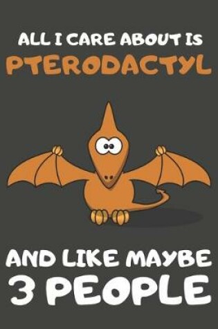 Cover of All I Care About Is Pterodactyl And Like Maybe 3 People