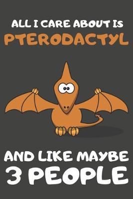 Book cover for All I Care About Is Pterodactyl And Like Maybe 3 People