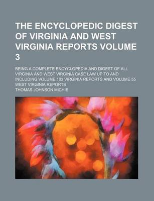 Book cover for The Encyclopedic Digest of Virginia and West Virginia Reports Volume 3; Being a Complete Encyclopedia and Digest of All Virginia and West Virginia Case Law Up to and Including Volume 103 Virginia Reports and Volume 55 West Virginia Reports