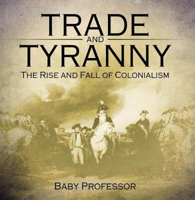 Cover of Trade and Tyranny: The Rise and Fall of Colonialism