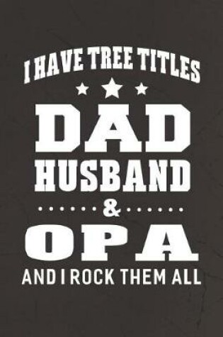 Cover of I Have Tree Title Dad Husband & Opa And I Rock Them All