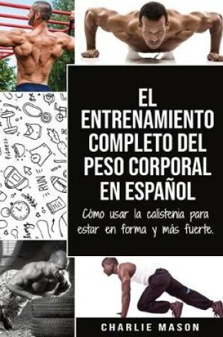 Cover of El entrenamiento completo del peso corporal En Español: Cómo usar la calistenia para estar en forma y más fuerte