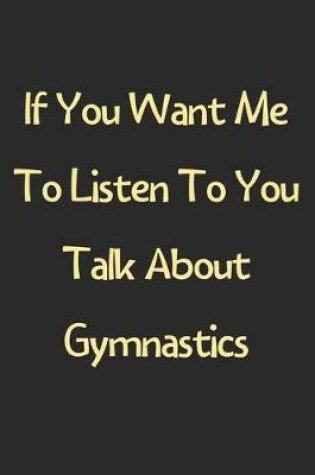 Cover of If You Want Me To Listen To You Talk About Gymnastics