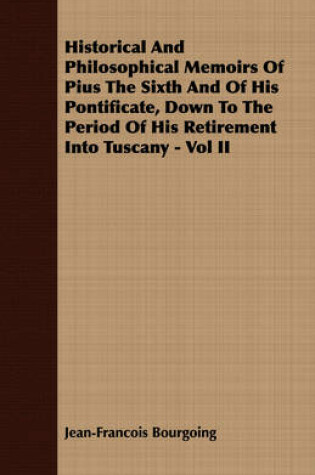 Cover of Historical And Philosophical Memoirs Of Pius The Sixth And Of His Pontificate, Down To The Period Of His Retirement Into Tuscany - Vol II