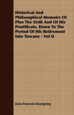 Book cover for Historical And Philosophical Memoirs Of Pius The Sixth And Of His Pontificate, Down To The Period Of His Retirement Into Tuscany - Vol II