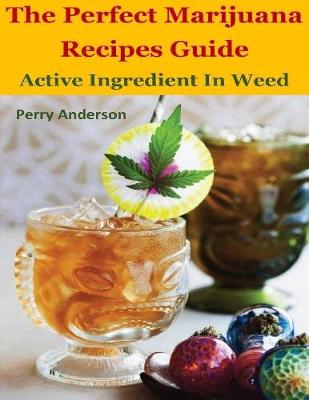 Book cover for The Perfect Marijuana Recipes Guide : Active Ingredient In Weed